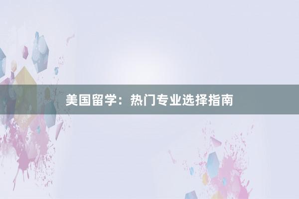 美国留学：热门专业选择指南