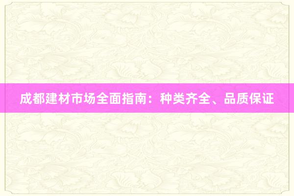 成都建材市场全面指南：种类齐全、品质保证