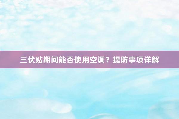 三伏贴期间能否使用空调？提防事项详解