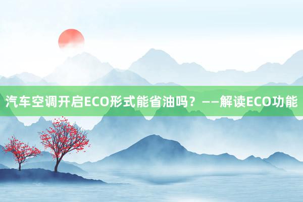 汽车空调开启ECO形式能省油吗？——解读ECO功能