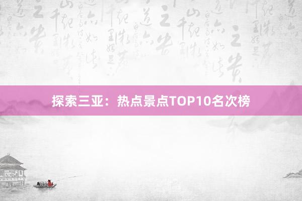 探索三亚：热点景点TOP10名次榜